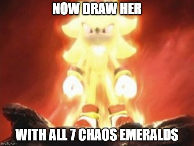 Now Draw Her | NOW DRAW HER WITH ALL 7 CHAOS EMERALDS | image tagged in now draw her | made w/ Imgflip meme maker