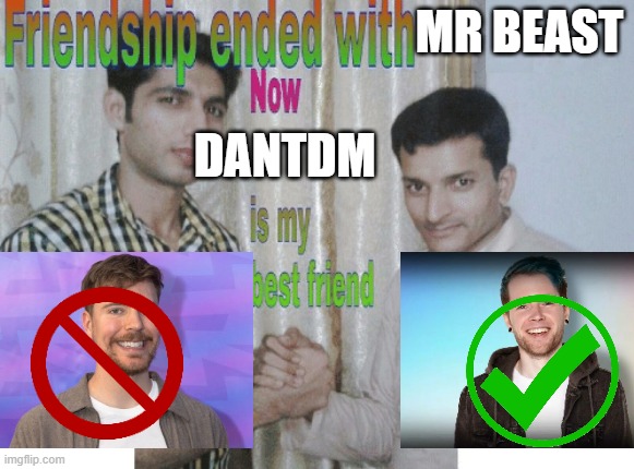 Friendship ended with X, now Y is my best friend | MR BEAST; DANTDM | image tagged in friendship ended with x now y is my best friend | made w/ Imgflip meme maker