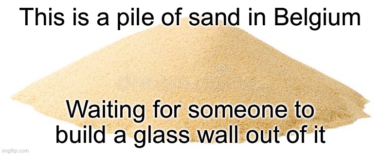 This is a pile of sand in Belgium; Waiting for someone to build a glass wall out of it | image tagged in sand | made w/ Imgflip meme maker