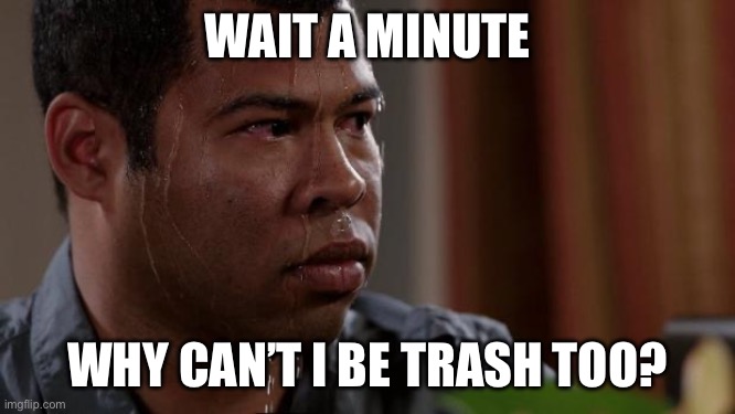 Key and peele | WAIT A MINUTE WHY CAN’T I BE TRASH TOO? | image tagged in key and peele | made w/ Imgflip meme maker