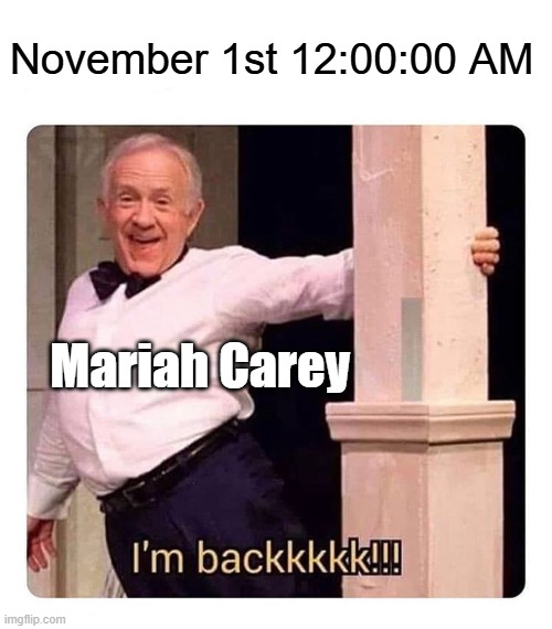 She's woken up from her year-long slumber | November 1st 12:00:00 AM; Mariah Carey | image tagged in i m backkkkk,mariah carey,all i want for christmas is you,november,christmas | made w/ Imgflip meme maker