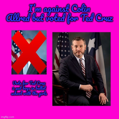 Vote Out Colin Allred | I’m against Colin Allred but voted for Ted Cruz; Vote for Ted Cruz 2 put boys in ballet school with the girls | image tagged in blank hot pink background,texas,ballet,houston,government,ted cruz | made w/ Imgflip meme maker