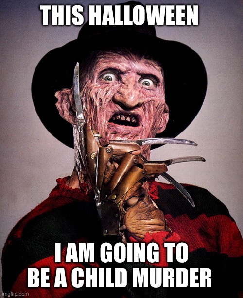 Freddy Krueger | THIS HALLOWEEN; I AM GOING TO BE A CHILD MURDER | image tagged in freddy krueger | made w/ Imgflip meme maker