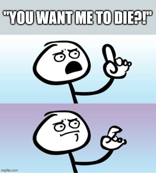 I mean... | "YOU WANT ME TO DIE?!" | image tagged in hmm,siblings,girls | made w/ Imgflip meme maker