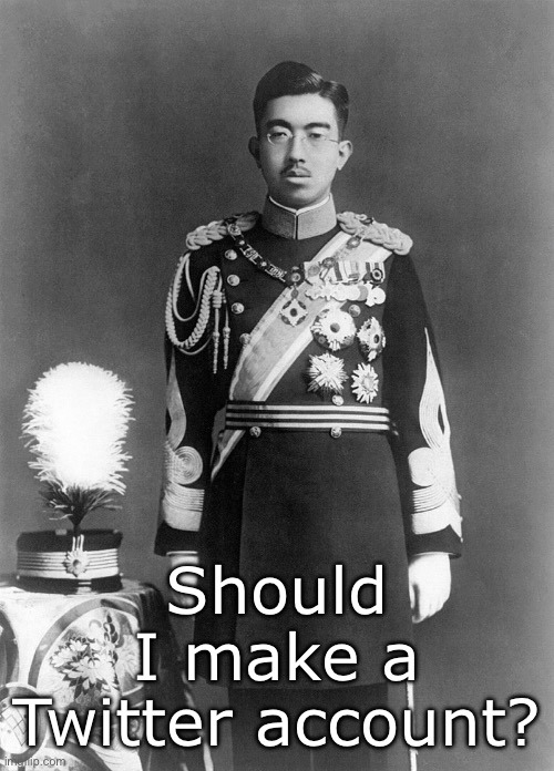 Emperor Hirohito | Should I make a Twitter account? | image tagged in emperor hirohito | made w/ Imgflip meme maker