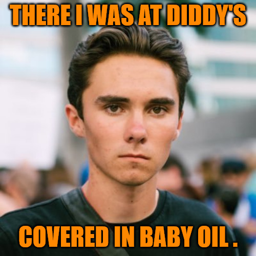 David Hogg | THERE I WAS AT DIDDY'S; COVERED IN BABY OIL . | image tagged in david hogg | made w/ Imgflip meme maker