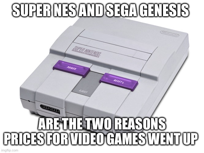 Super Nintendo SNES Transparent Background | SUPER NES AND SEGA GENESIS; ARE THE TWO REASONS PRICES FOR VIDEO GAMES WENT UP | image tagged in super nintendo snes transparent background | made w/ Imgflip meme maker