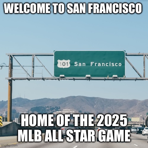 san francisco sign | WELCOME TO SAN FRANCISCO; HOME OF THE 2025 MLB ALL STAR GAME | image tagged in san francisco sign | made w/ Imgflip meme maker