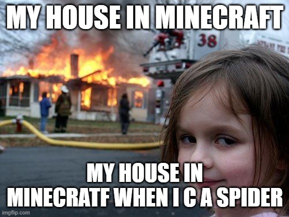 Disaster Girl Meme | MY HOUSE IN MINECRAFT; MY HOUSE IN MINECRATF WHEN I C A SPIDER | image tagged in memes,disaster girl | made w/ Imgflip meme maker