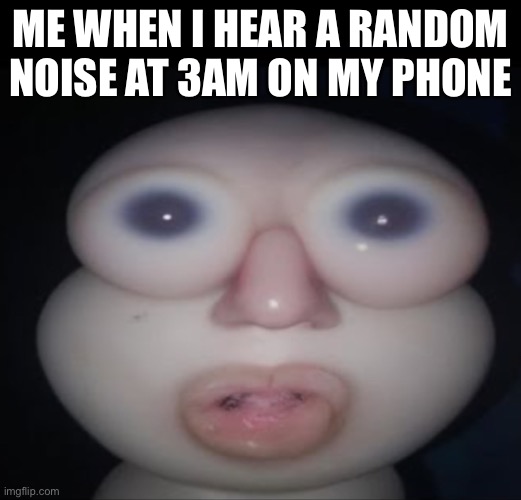 3am be like | ME WHEN I HEAR A RANDOM NOISE AT 3AM ON MY PHONE | image tagged in 3am | made w/ Imgflip meme maker