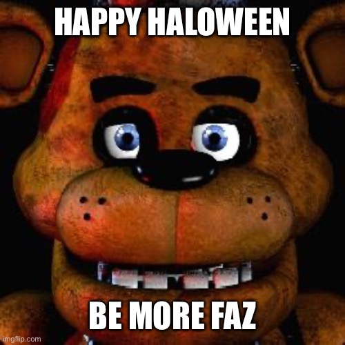 Five Nights At Freddys | HAPPY HALOWEEN; BE MORE FAZ | image tagged in five nights at freddys | made w/ Imgflip meme maker