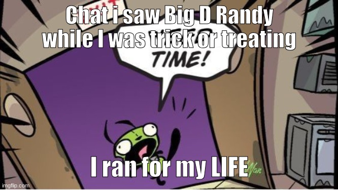 weed time | Chat i saw Big D Randy while I was trick or treating; I ran for my LIFE | image tagged in weed time | made w/ Imgflip meme maker