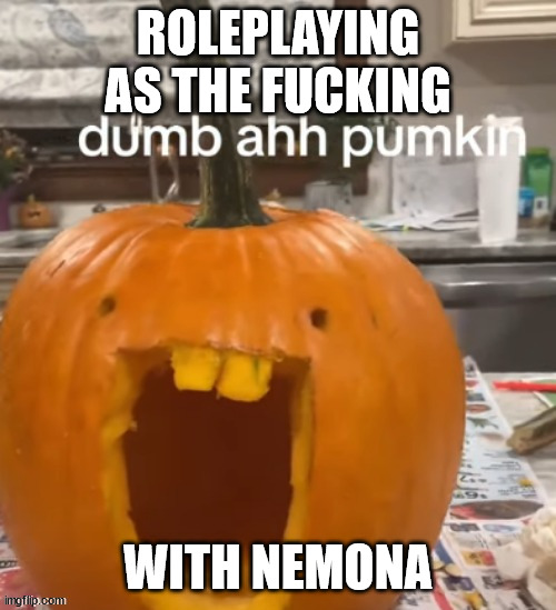 dumb ahh pumpkin | ROLEPLAYING AS THE FUCKING; WITH NEMONA | image tagged in dumb ahh pumpkin | made w/ Imgflip meme maker