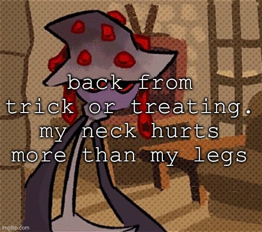 a successful harvest, though the hot chocolate house is dead | back from trick or treating. my neck hurts more than my legs | image tagged in creature of the night mushroom | made w/ Imgflip meme maker