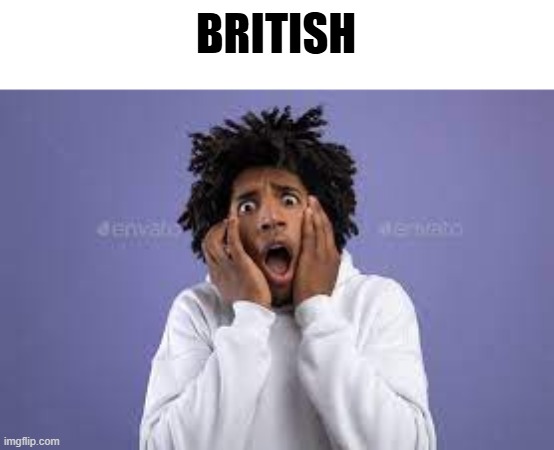 Scared guy | BRITISH | image tagged in scared guy | made w/ Imgflip meme maker