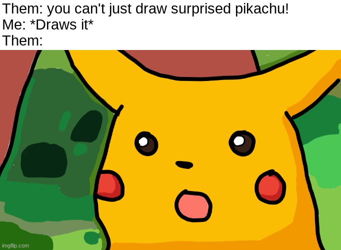 Isn't it a good drawing? | Them: you can't just draw surprised pikachu!
Me: *Draws it*
Them: | image tagged in surprised pikachu,drawings | made w/ Imgflip meme maker