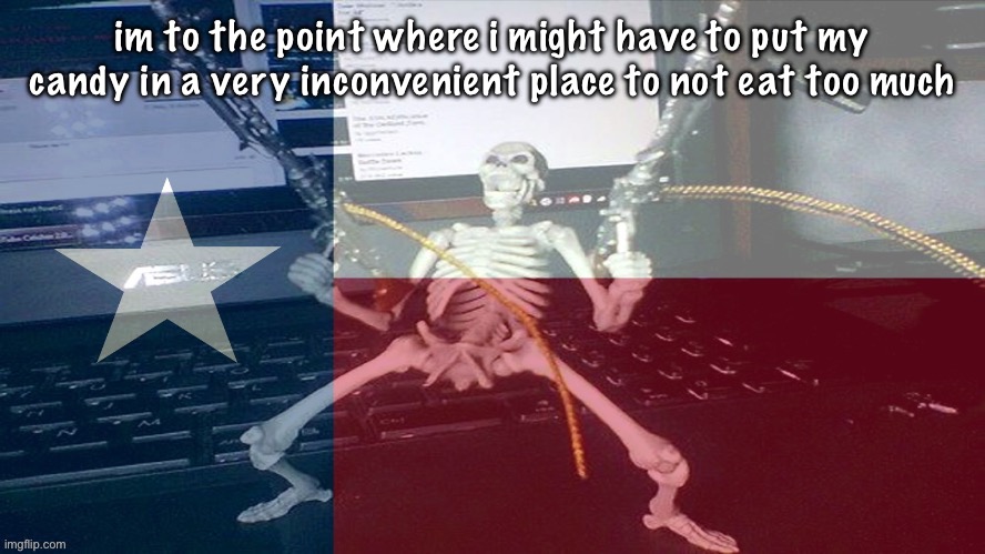 TEXAS RAAAAAAHHH | im to the point where i might have to put my candy in a very inconvenient place to not eat too much | image tagged in texas raaaaaahhh | made w/ Imgflip meme maker