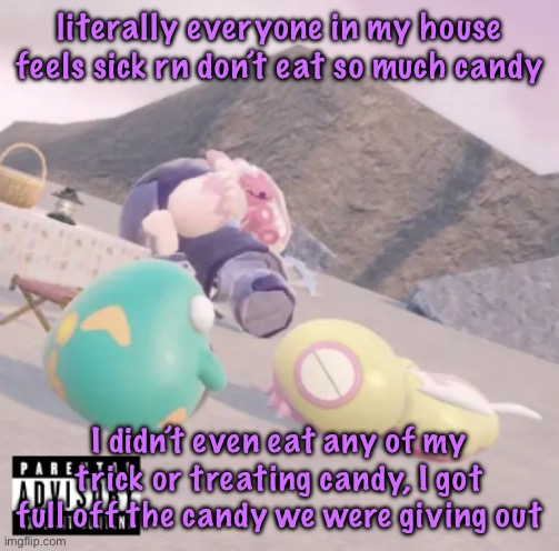 men will see this and think “hell yeah” | literally everyone in my house feels sick rn don’t eat so much candy; I didn’t even eat any of my trick or treating candy, I got full off the candy we were giving out | image tagged in men will see this and think hell yeah | made w/ Imgflip meme maker
