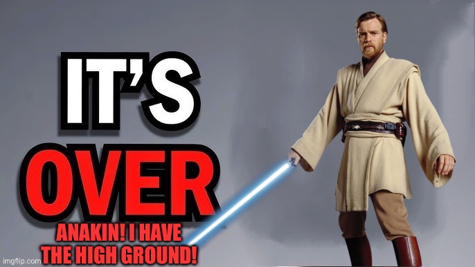 Its over | ANAKIN! I HAVE THE HIGH GROUND! | image tagged in its over | made w/ Imgflip meme maker