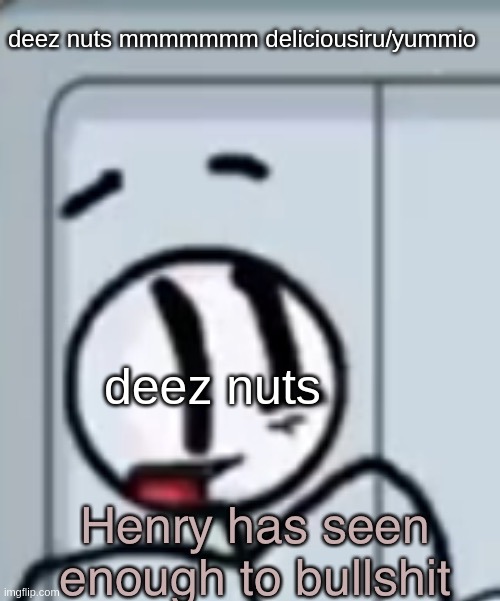 deez nuts | deez nuts mmmmmmm deliciousiru/yummio; deez nuts | image tagged in henry has seen enough | made w/ Imgflip meme maker