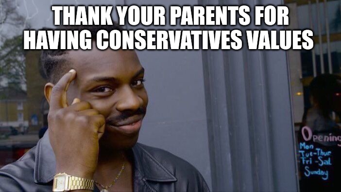 Roll Safe Think About It | THANK YOUR PARENTS FOR HAVING CONSERVATIVES VALUES | image tagged in memes,roll safe think about it | made w/ Imgflip meme maker