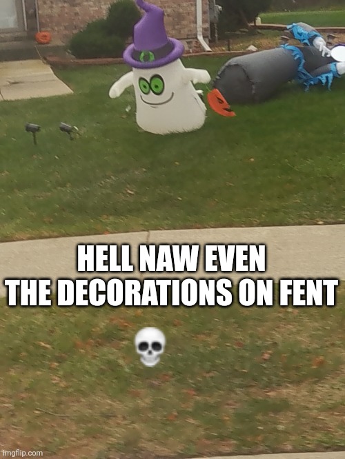 He's fiending for more ?️?️?️?️? | HELL NAW EVEN THE DECORATIONS ON FENT | image tagged in spooky | made w/ Imgflip meme maker