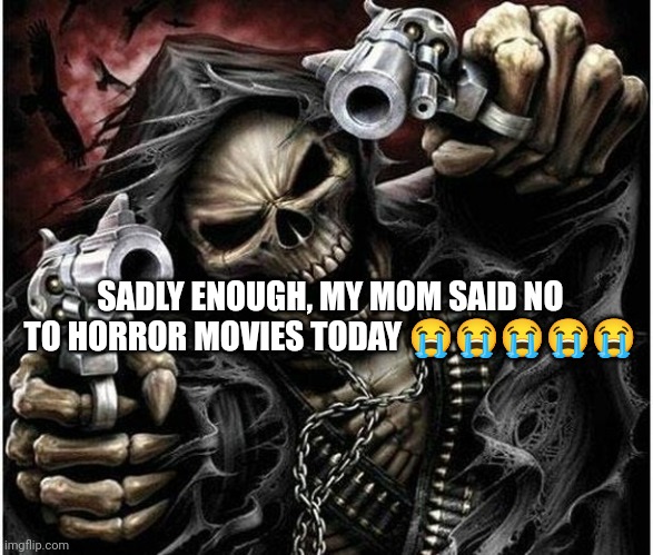 I was trying to keep myself together. | SADLY ENOUGH, MY MOM SAID NO TO HORROR MOVIES TODAY 😭😭😭😭😭 | image tagged in badass skeleton | made w/ Imgflip meme maker