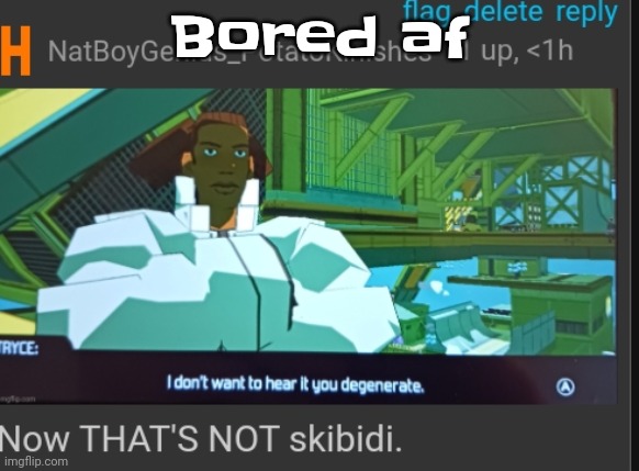 Now that's NOT skibidi | Bored af | image tagged in now that's not skibidi | made w/ Imgflip meme maker