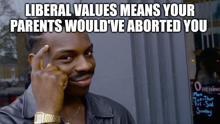 Roll Safe Think About It | LIBERAL VALUES MEANS YOUR PARENTS WOULD'VE ABORTED YOU | image tagged in memes,roll safe think about it | made w/ Imgflip meme maker