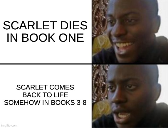 Oh yeah! Oh no... | SCARLET DIES IN BOOK ONE SCARLET COMES BACK TO LIFE SOMEHOW IN BOOKS 3-8 | image tagged in oh yeah oh no | made w/ Imgflip meme maker