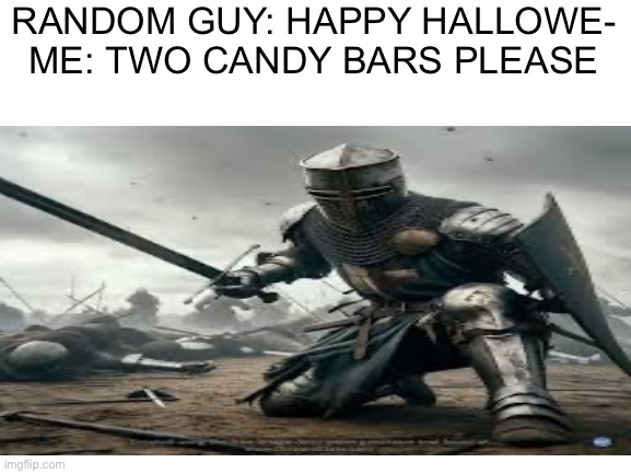 Blank White Template | RANDOM GUY: HAPPY HALLOWE-
ME: TWO CANDY BARS PLEASE | image tagged in blank white template | made w/ Imgflip meme maker