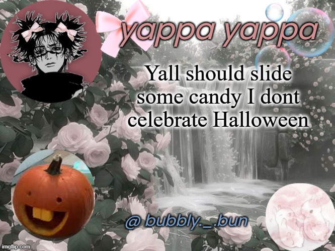 Bubbly._.bun's temp | Yall should slide some candy I dont celebrate Halloween | image tagged in bubbly _ bun's temp | made w/ Imgflip meme maker