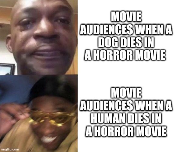 Someone's probably made this before | MOVIE AUDIENCES WHEN A DOG DIES IN A HORROR MOVIE; MOVIE AUDIENCES WHEN A HUMAN DIES IN A HORROR MOVIE | image tagged in black guy crying and black guy laughing,not funny,memes | made w/ Imgflip meme maker