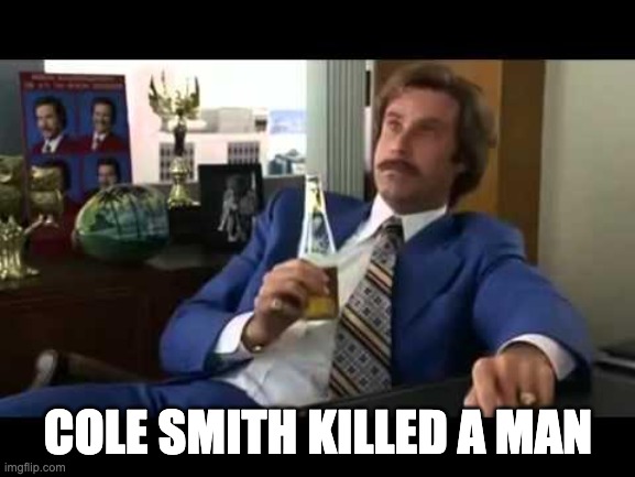 Well That Escalated Quickly Meme | COLE SMITH KILLED A MAN | image tagged in memes,well that escalated quickly | made w/ Imgflip meme maker