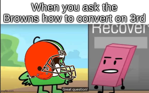 Great Question | When you ask the Browns how to convert on 3rd | image tagged in great question,cleveland browns,nfl memes | made w/ Imgflip meme maker