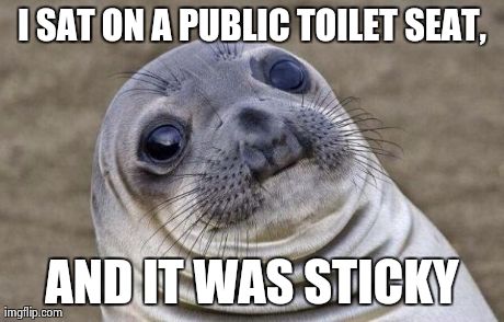 Awkward Moment Sealion Meme | I SAT ON A PUBLIC TOILET SEAT, AND IT WAS STICKY | image tagged in memes,awkward moment sealion | made w/ Imgflip meme maker