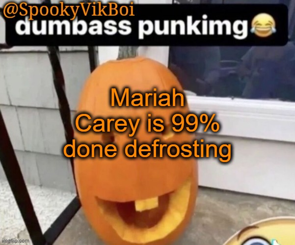 November 1st is when she is defrosted | Mariah Carey is 99% done defrosting | made w/ Imgflip meme maker