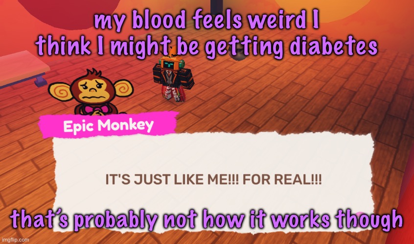 IT'S JUST LIKE ME!!! FOR REAL!!! | my blood feels weird I think I might be getting diabetes; that’s probably not how it works though | image tagged in it's just like me for real | made w/ Imgflip meme maker