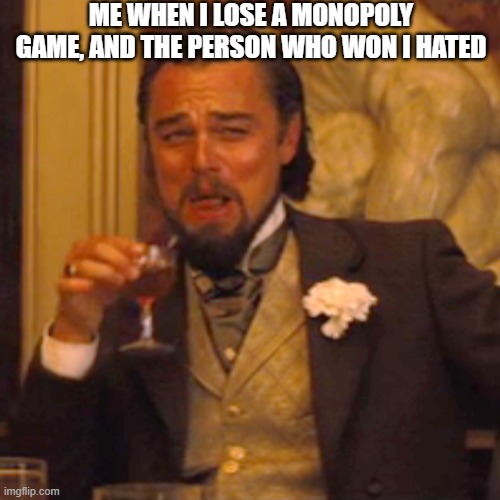 Laughing Leo Meme | ME WHEN I LOSE A MONOPOLY GAME, AND THE PERSON WHO WON I HATED | image tagged in memes,laughing leo | made w/ Imgflip meme maker