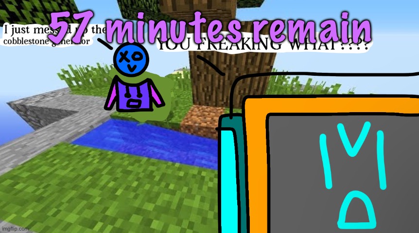 Carbo messed up the cobblestone generator | 57 minutes remain | image tagged in carbo messed up the cobblestone generator | made w/ Imgflip meme maker