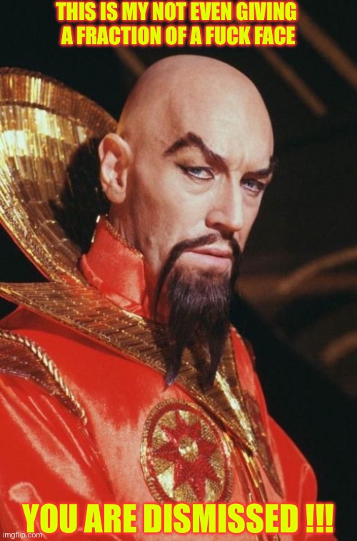 Fraction Of A Fuck Face !!!  : ) | THIS IS MY NOT EVEN GIVING 
A FRACTION OF A FUCK FACE; YOU ARE DISMISSED !!! | image tagged in ming the merciless | made w/ Imgflip meme maker