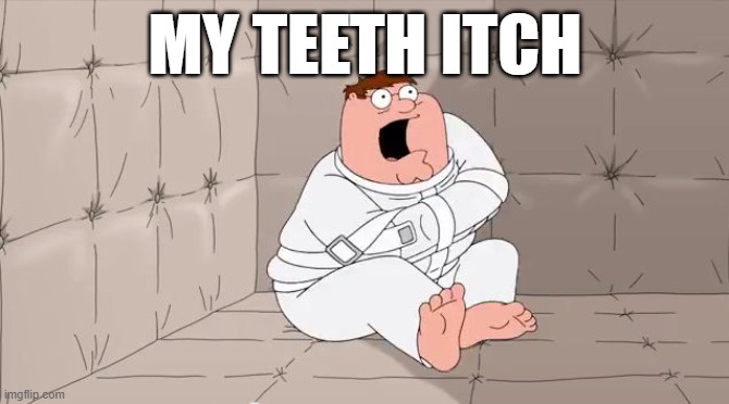 Insanity Peter | MY TEETH ITCH | image tagged in insanity peter | made w/ Imgflip meme maker