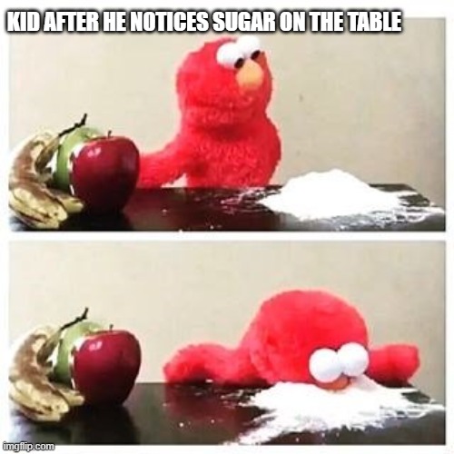 elmo cocaine | KID AFTER HE NOTICES SUGAR ON THE TABLE | image tagged in elmo cocaine | made w/ Imgflip meme maker