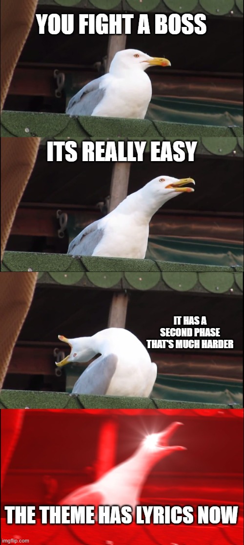 Inhaling Seagull Meme | YOU FIGHT A BOSS; ITS REALLY EASY; IT HAS A SECOND PHASE THAT'S MUCH HARDER; THE THEME HAS LYRICS NOW | image tagged in memes,inhaling seagull,gaming,game music,video games | made w/ Imgflip meme maker