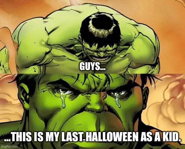 I gave out candy and went Trick or Treating for the last time, and it was a lot of fun, but god now I’m depressed | GUYS…; …THIS IS MY LAST HALLOWEEN AS A KID. | image tagged in crying hulk,halloween,growing up,why god why,trick or treat,sad | made w/ Imgflip meme maker