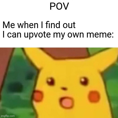 Surprised Pikachu Meme | POV; Me when I find out I can upvote my own meme: | image tagged in memes,surprised pikachu,upvote,upvote begging,begging for upvotes,upvotes | made w/ Imgflip meme maker