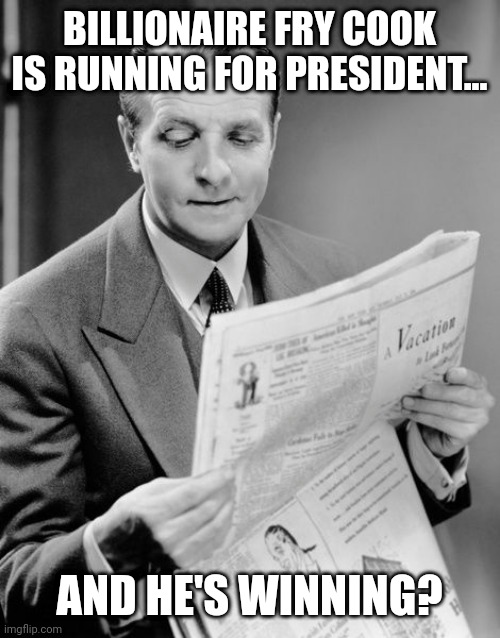 Only in 2024, people! | BILLIONAIRE FRY COOK IS RUNNING FOR PRESIDENT... AND HE'S WINNING? | image tagged in newspaper guy | made w/ Imgflip meme maker