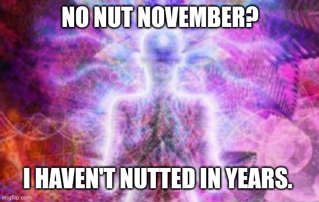 Gigabrain | NO NUT NOVEMBER? I HAVEN'T NUTTED IN YEARS. | image tagged in gigabrain | made w/ Imgflip meme maker