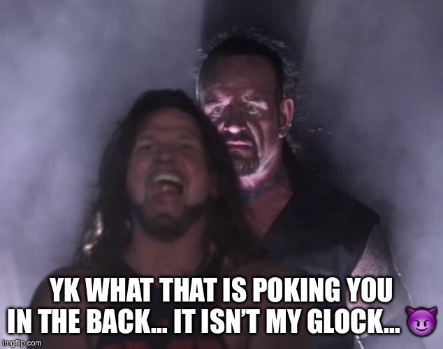 Undertaker behind you | YK WHAT THAT IS POKING YOU IN THE BACK… IT ISN’T MY GLOCK… ? | image tagged in undertaker behind you | made w/ Imgflip meme maker