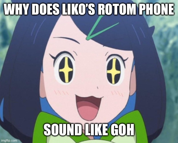 Liko sparkling eyes | WHY DOES LIKO’S ROTOM PHONE; SOUND LIKE GOH | image tagged in liko sparkling eyes | made w/ Imgflip meme maker